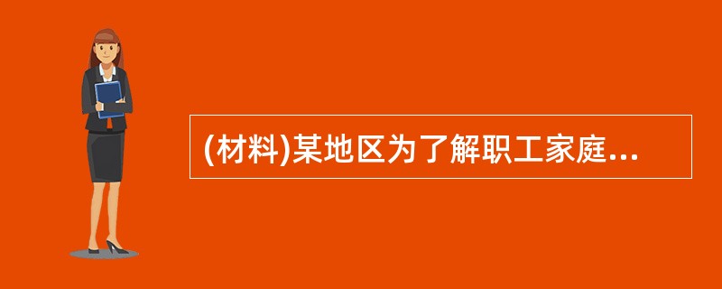 (材料)某地区为了解职工家庭的收入情况,从本地区3000户家庭中,按不重复抽样的