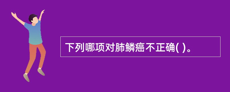 下列哪项对肺鳞癌不正确( )。