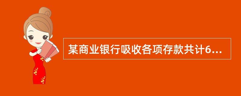 某商业银行吸收各项存款共计60 000万元,上缴法定存款准备金8 000万元。该