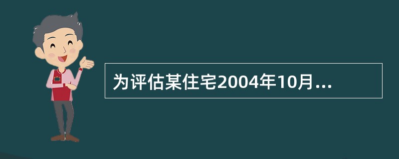 为评估某住宅2004年10月1日的正常市场价格,在其附近收集的某可比实例的相关资