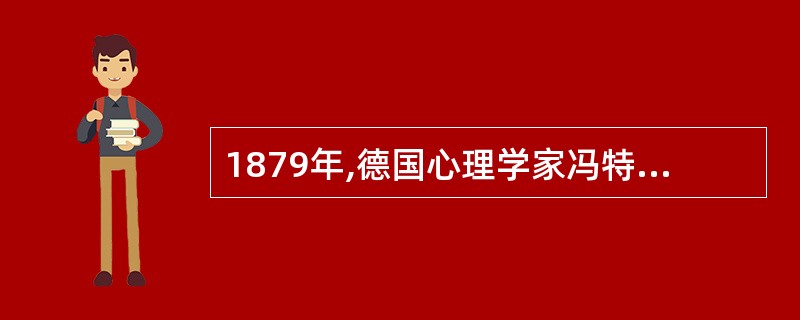 1879年,德国心理学家冯特在法国莱比锡大学建立了世界上第一个心理学实验室。 -