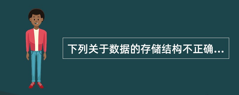 下列关于数据的存储结构不正确的是( )。A)数据的存储结构是逻辑结构在计算机存储