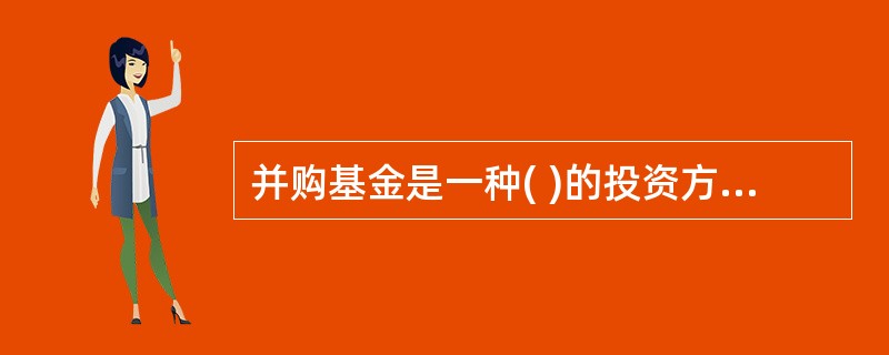 并购基金是一种( )的投资方式。A、使用权转移B、管理权转移C、并购权转移D、所