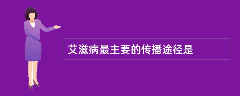 艾滋病最主要的传播途径是