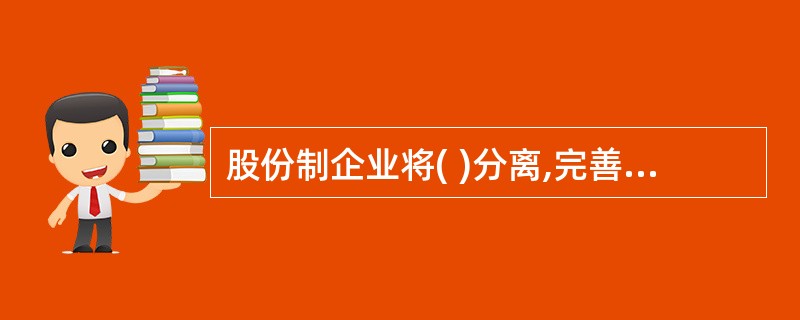 股份制企业将( )分离,完善了企业经营机制,增强了企业活力。