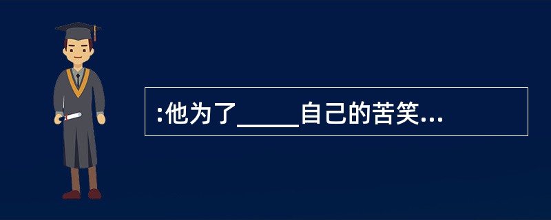 :他为了_____自己的苦笑,吹着 的口哨,一边看着自己的脚一边走,他渐渐 感到