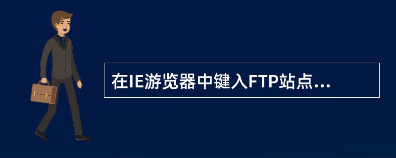 在IE游览器中键入FTP站点地址访问FTP站点时要在地址前加()