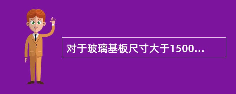 对于玻璃基板尺寸大于1500mm×1850mm的TFT一1CD厂房,且洁净生产区