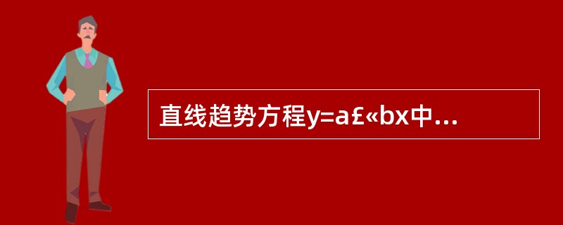 直线趋势方程y=a£«bx中,a和b的意义是()。