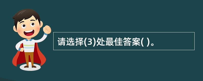 请选择(3)处最佳答案( )。