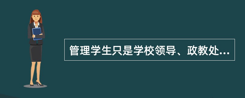 管理学生只是学校领导、政教处和班主任的工作。