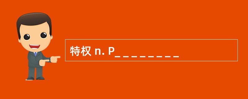 特权 n. P_ _ _ _ _ _ _ _