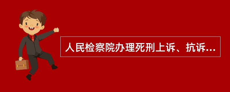 人民检察院办理死刑上诉、抗诉案件时,应当对案卷材料进行