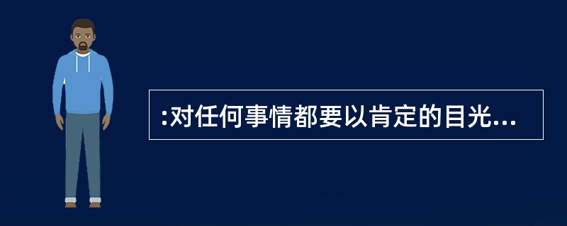 :对任何事情都要以肯定的目光去看待,内心开朗才有可能迎来开朗的未来。要拥有丰富的