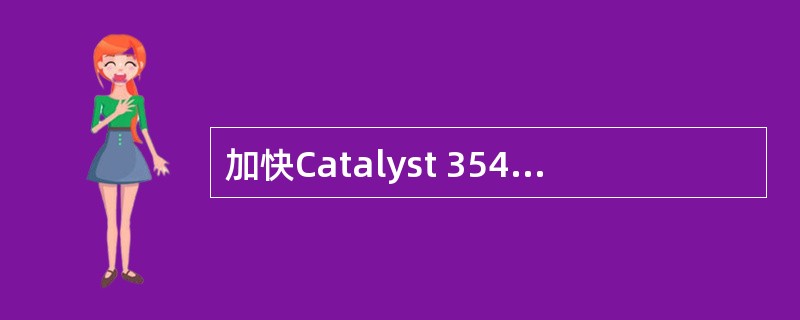 加快Catalyst 3548发生直接链路失效时的收敛速度,正确配置生成树可选功