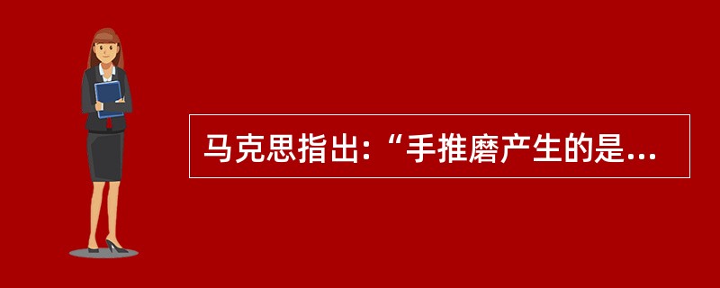 马克思指出:“手推磨产生的是封建主为首的社会,蒸汽机产生的是工业资本家为首的社会