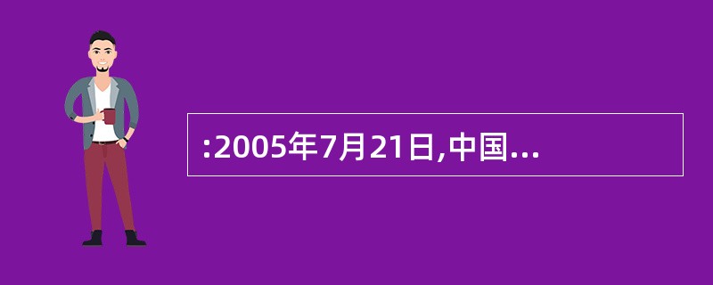 :2005年7月21日,中国人民银行宣布开始实行新的汇率制度,这一制度的内容是(