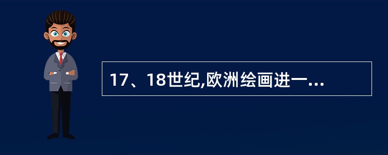 17、18世纪,欧洲绘画进一步摆脱了宗教的束缚,肖像画、风景画、风俗画、静物画、