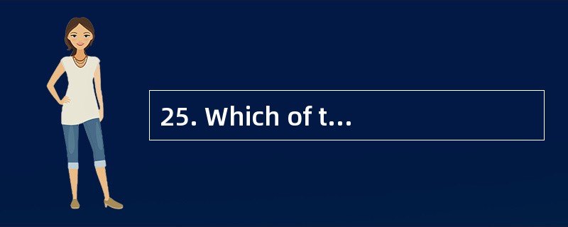 25. Which of the following is NOT true?