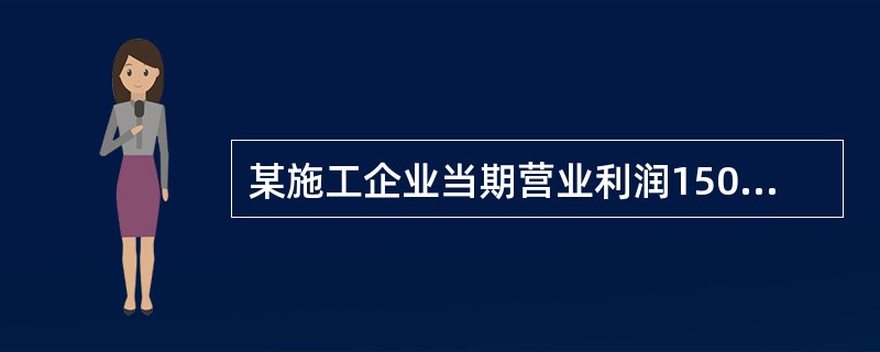 某施工企业当期营业利润1500万元,营业外收入600万元,营业外支出400万元。