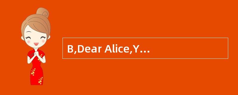 B,Dear Alice,You really have two differe