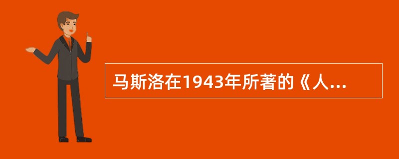 马斯洛在1943年所著的《人的动机理论》一书中,提出了()理论。