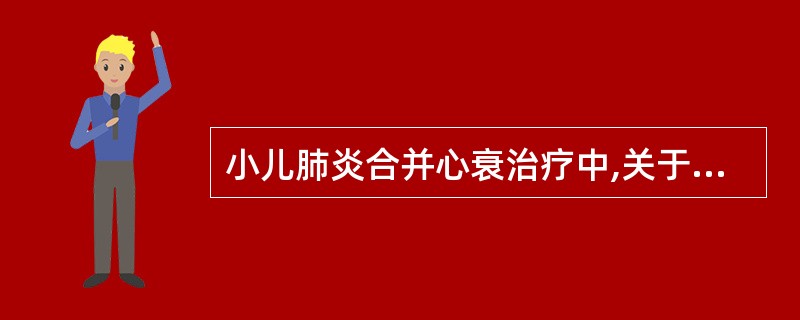 小儿肺炎合并心衰治疗中,关于洋地黄应用的描述不正确的是