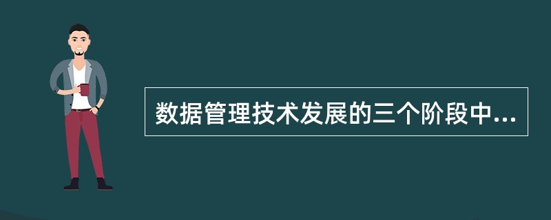 数据管理技术发展的三个阶段中,( )没有专门的软件对数据进行管理。 Ⅰ.人工管理