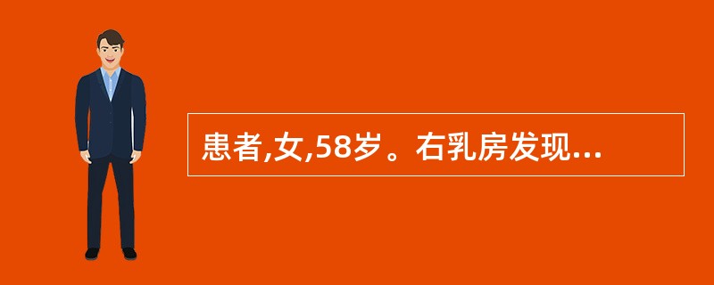 患者,女,58岁。右乳房发现肿块2个月。查体:右乳头抬高,乳头凹陷,右乳外上象限