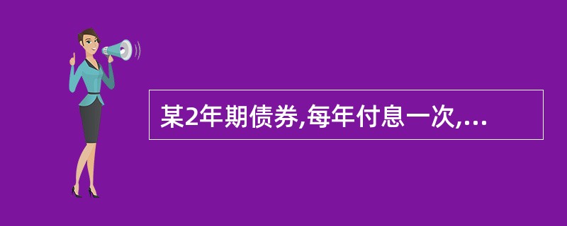 某2年期债券,每年付息一次,到期还本,面值为l00元,票面利率为10%。市场利率