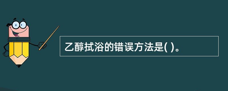 乙醇拭浴的错误方法是( )。