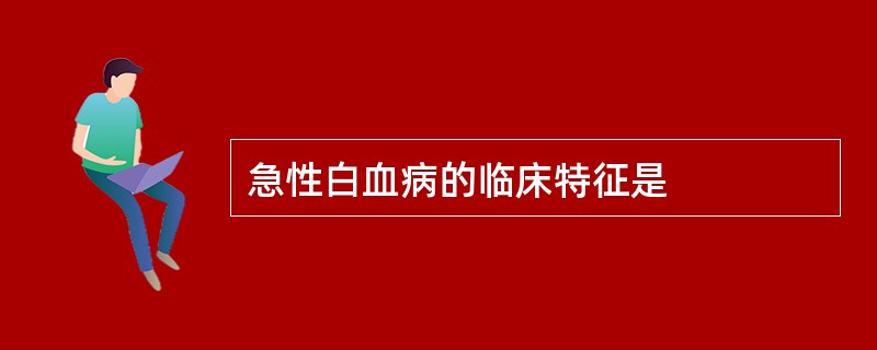 急性白血病的临床特征是