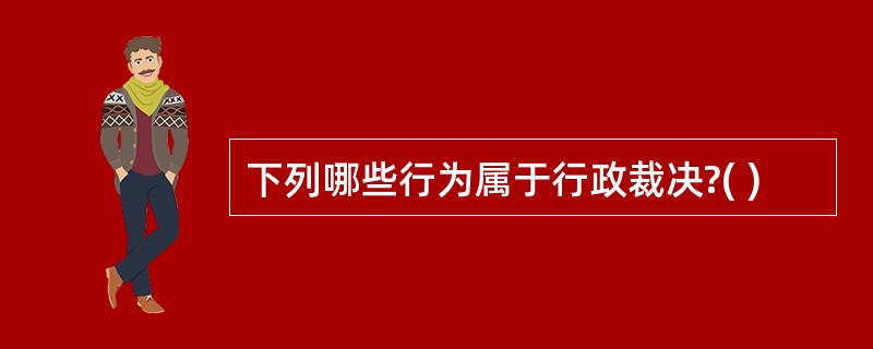 下列哪些行为属于行政裁决?( )