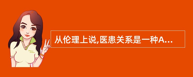 从伦理上说,医患关系是一种A陌生人之间的关系 B.商品关系 C.主从关系 D.医