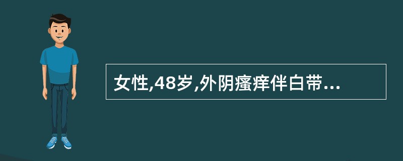 女性,48岁,外阴瘙痒伴白带增多、异味3天来诊。查体:外阴略肿,阴道分泌物稀薄,