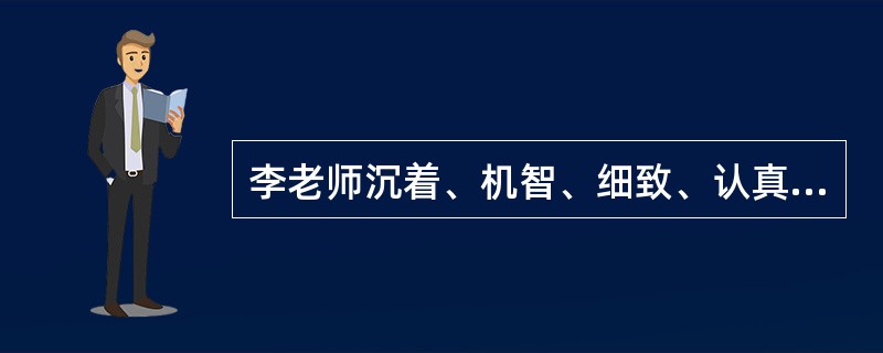李老师沉着、机智、细致、认真,使活动任务顺利完成,这是她能力强的表现。