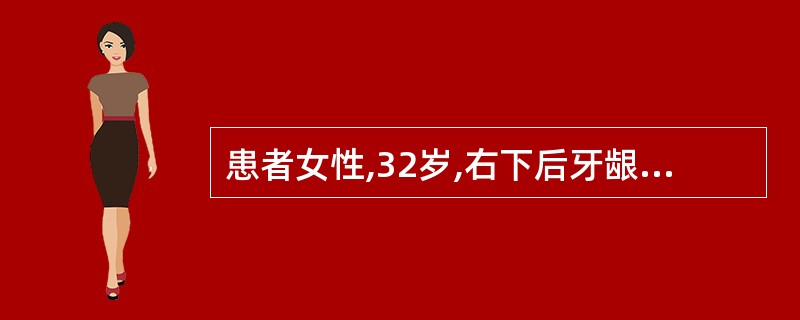 患者女性,32岁,右下后牙龈向外膨隆,后牙渐松动3个月。X线片示:右下颌磨牙区颌