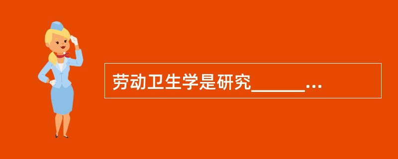 劳动卫生学是研究______条件对劳动者健康影响的学科