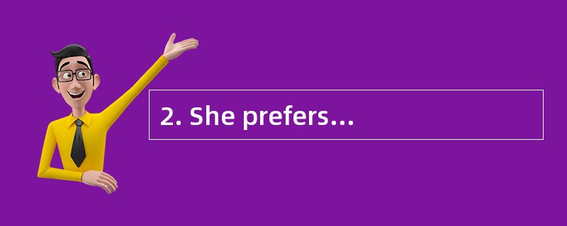 2. She prefers _______ go by train _____