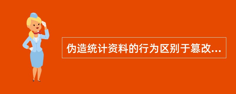 伪造统计资料的行为区别于篡改统计资料行为的主要特征是()。