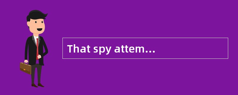 That spy attempted________ (destroy) all