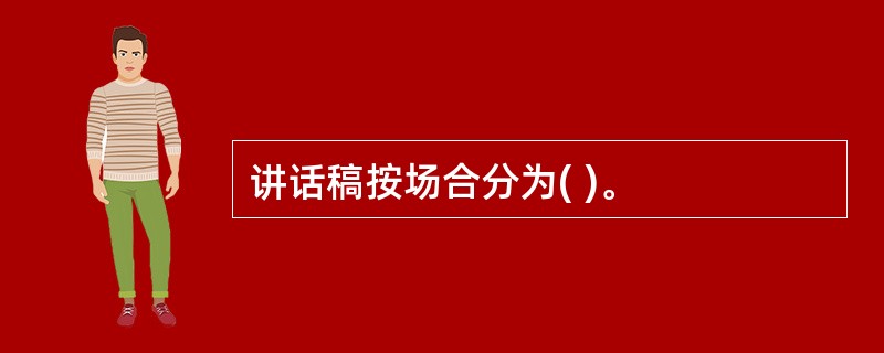 讲话稿按场合分为( )。