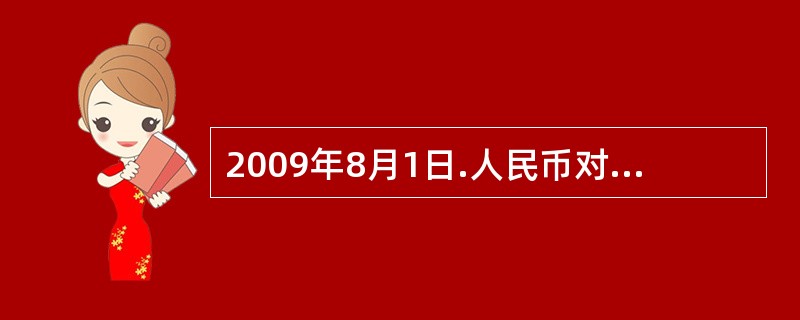 2009年8月1日.人民币对美元的汇率为1美元兑换6.8585元人民币。到了10