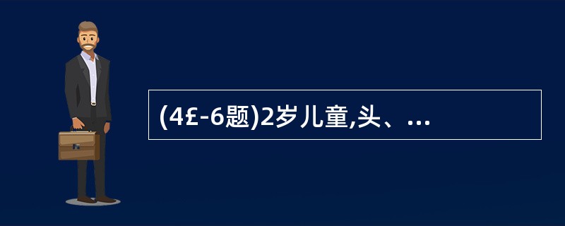 (4£­6题)2岁儿童,头、躯体烧伤,总面积36%,伤后2小时来院就诊。查体:心