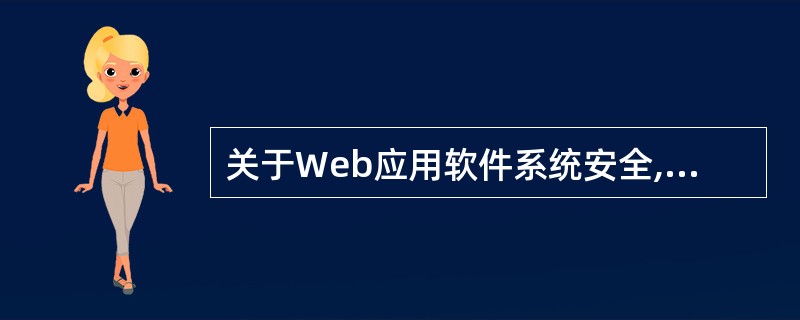 关于Web应用软件系统安全,说法正确的是______。A) Web应用软件的安全