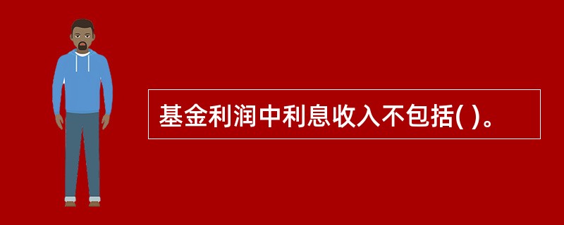 基金利润中利息收入不包括( )。