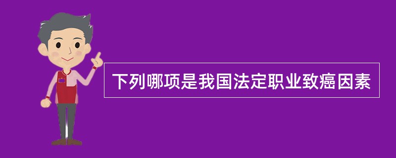 下列哪项是我国法定职业致癌因素