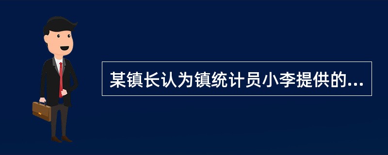 某镇长认为镇统计员小李提供的秋粮产量数据偏低,便自行修改该项统计数据,并强迫小李