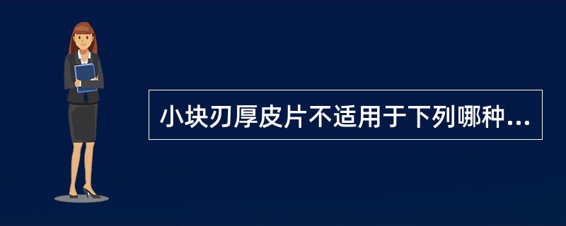 小块刃厚皮片不适用于下列哪种情况 ()