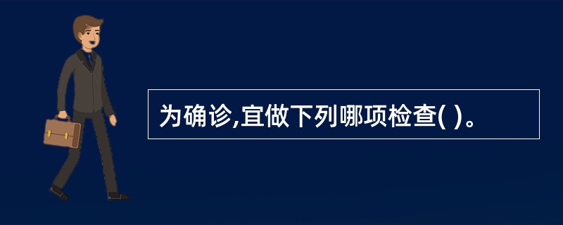 为确诊,宜做下列哪项检查( )。